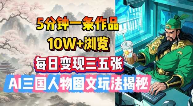 5分钟一条作品，10W+浏览，每日变现三五张，AI三国人物图文玩法揭秘-立业有术
