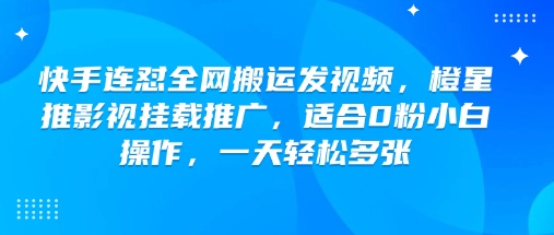 快手连怼全网搬运发视频，橙星推影视挂载推广，适合0粉小白操作，一天轻松多张-立业有术