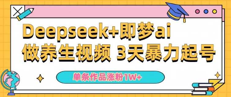 小白用DeepSeek+即梦做ai养生视频，一条作品涨粉5万+，单日收益多张-立业有术