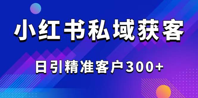 （14304期）2025最新小红书平台引流获客截流自热玩法讲解，日引精准客户300+-立业有术