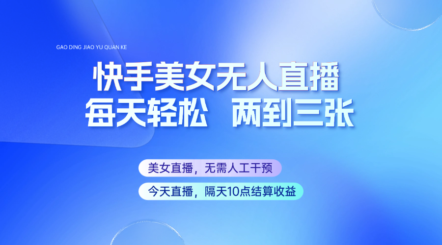 快手美女无人直播，每天最少一到两张，全程托管无需人工干涉-立业有术