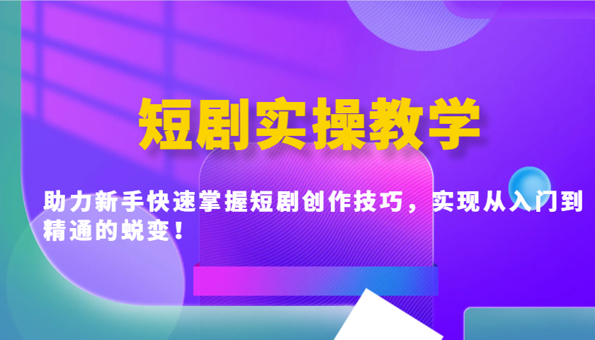 短剧实操教学，助力新手快速掌握短剧创作技巧，实现从入门到精通的蜕变！-立业有术