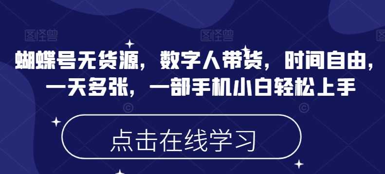 蝴蝶号无货源，数字人带货，时间自由，一天多张，一部手机小白轻松上手-立业有术
