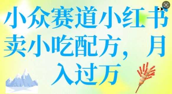 小众赛道小红书卖小吃配方，操作简单，月入过W-立业有术