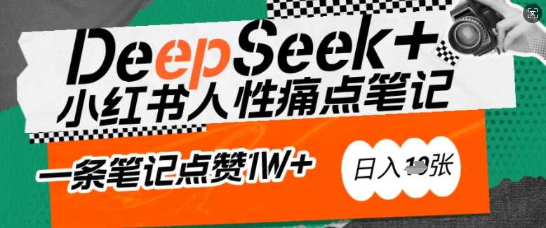 AI赋能小红书爆款秘籍：用DeepSeek轻松抓人性痛点，小白也能写出点赞破万的吸金笔记，日入多张-立业有术