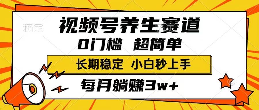 （14315期）视频号养生赛道，一条视频1800，超简单，长期稳定可做，月入3w+不是梦-立业有术