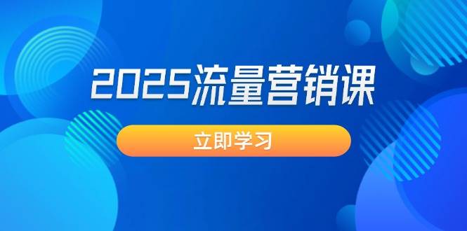 （14313期）2025流量营销课：直击业绩卡点, 拓客新策略, 提高转化率, 设计生意模式-立业有术