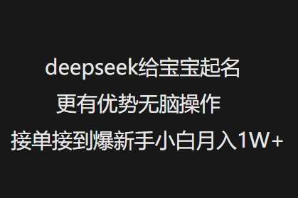 deepseek给宝宝起名更有优势无脑操作接单接到爆新手小白月入1W+-立业有术
