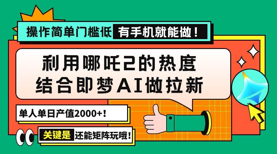（14324期）用哪吒2热度结合即梦AI做拉新，单日产值2000+，操作简单门槛低，有手机…-立业有术