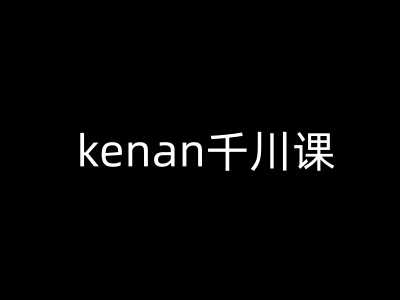 kenan千川课-kenan抖音电商巨量千川教程-立业有术