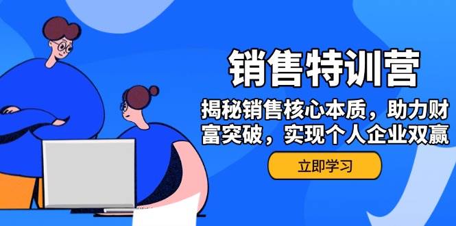（14330期）销售训练营，揭秘销售核心本质，助力财富突破，实现个人企业双赢-立业有术