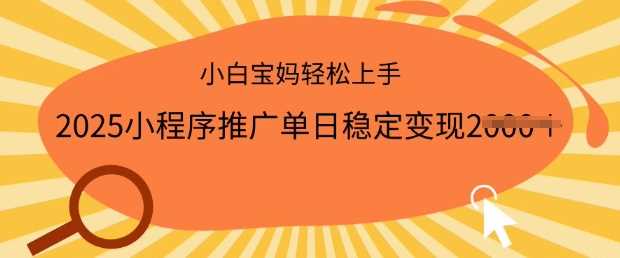 2025小程序推广单日稳定变现多张，一部手机即可操作，小白宝妈轻松上手【揭秘】-立业有术