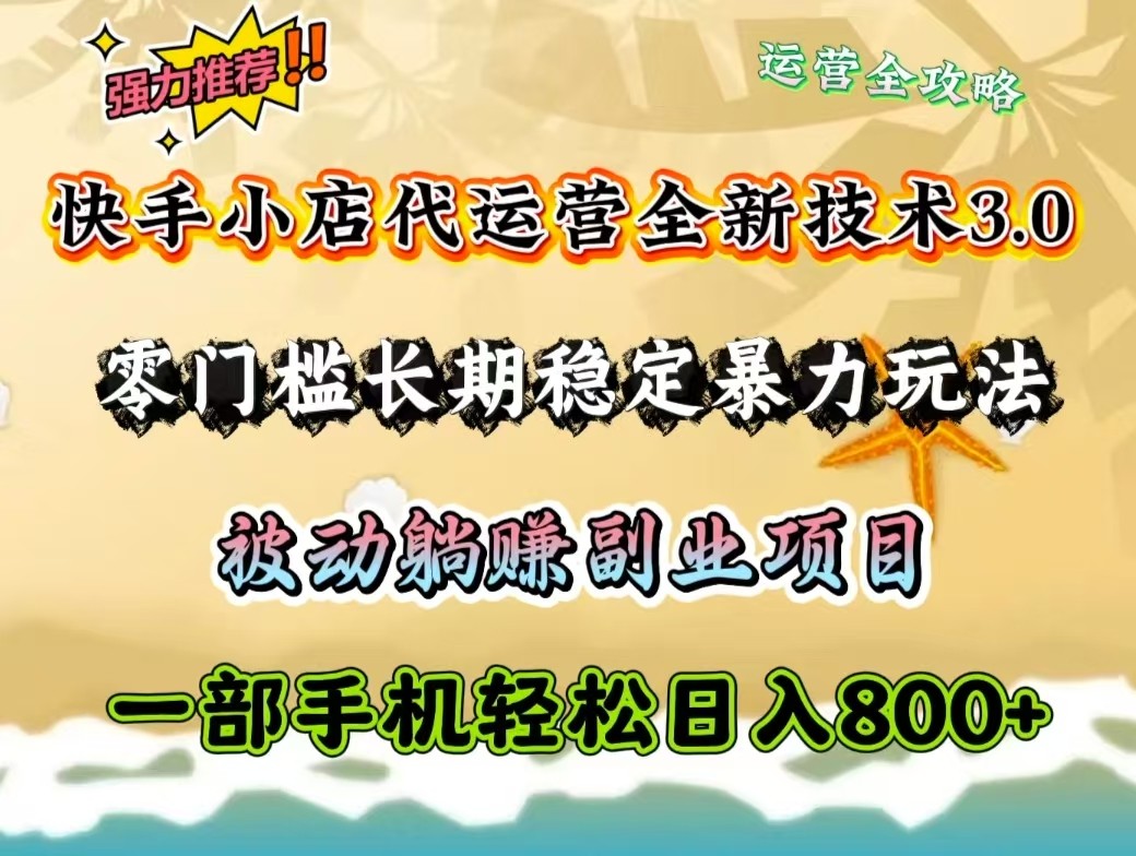 快手小店代运营全新技术3.0，零门槛长期稳定暴力玩法，被动躺赚一部手机轻松日入800+-立业有术