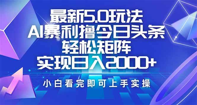 （14336期）今日头条最新5.0玩法，思路简单，复制粘贴，轻松实现矩阵日入2000+-立业有术
