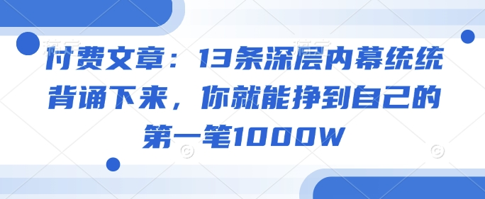 付费文章：13条深层内幕统统背诵下来，你就能挣到自己的第一笔1000W-立业有术