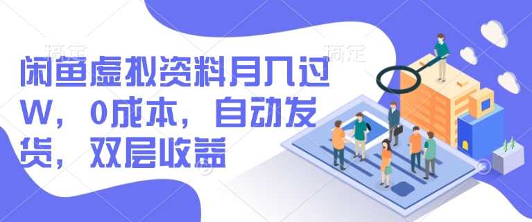闲鱼虚拟资料月入过W，0成本，自动发货，双层收益-立业有术