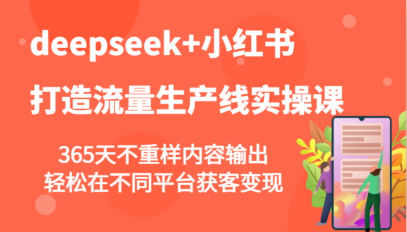 deepseek+小红书打造流量生产线实操课，365天不重样内容输出，轻松在不同平台获客变现-立业有术