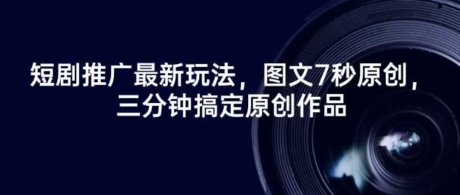 短剧推广最新玩法，图文7秒原创，三分钟搞定原创作品-立业有术