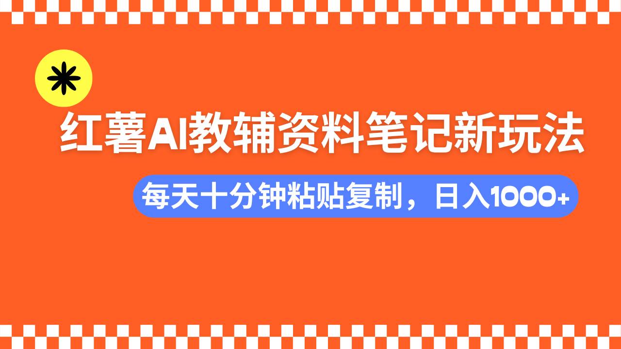 （14350期）小红书AI教辅资料笔记新玩法，0门槛，可批量可复制，一天十分钟发笔记…-立业有术