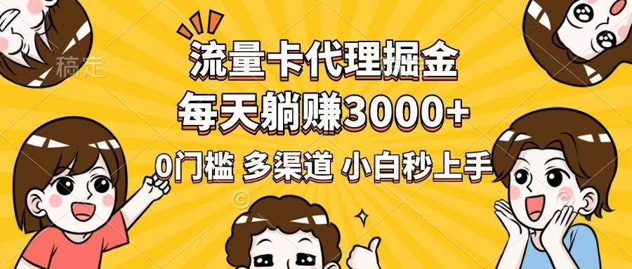 （14348期）流量卡代理掘金，0门槛，每天躺赚3000+，多种推广渠道，新手小白轻松上手-立业有术