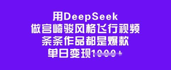 用DeepSeek做宫崎骏风格飞行视频，条条作品都是爆款，单日变现多张-立业有术