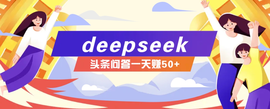 利用deepseek操作今日头条问答图文玩法，新手也能轻松上手，日收益50+-立业有术