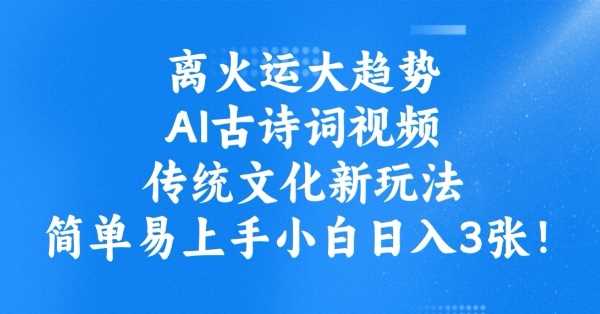 离火运大趋势，ai古诗词视频，传统文化新玩法，简单易上手小白日入3张-立业有术