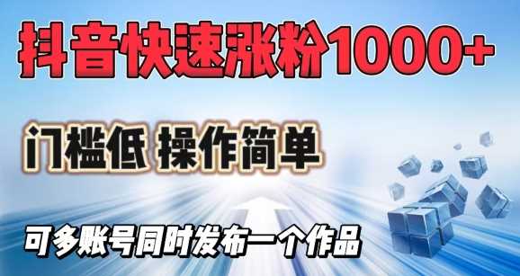 抖音快速涨1000+粉，门槛低操作简单，可多账号同时发布一个作品-立业有术