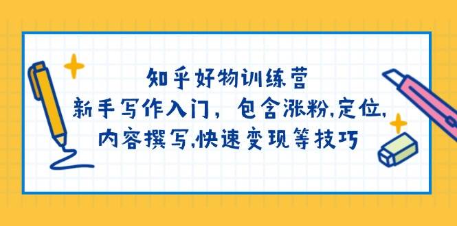 知乎好物训练营：新手写作入门，包含涨粉，定位，内容撰写，快速变现等技巧-立业有术