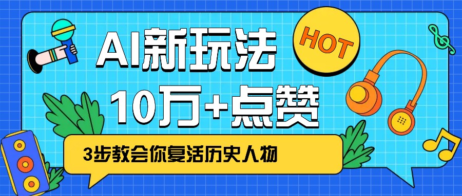 利用AI让历史 “活” 起来，3步教会你复活历史人物，轻松10万+点赞！-立业有术