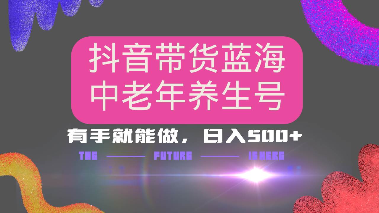 （14362期）抖音带货冷门赛道，用AI做中老年养生号，可矩阵放大，小白也能月入30000+-立业有术