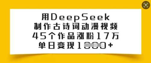 用DeepSeek制作古诗词动漫视频，45个作品涨粉17万，单日变现多张-立业有术