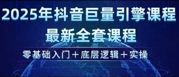2025年抖音巨量引擎最新全套课程，零基础入门+底层逻辑+实操-立业有术