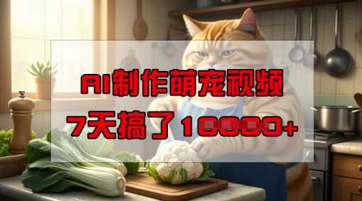 靠AI制作萌宠视频，操作简单门槛低，有手机就行，7天搞了1W-立业有术