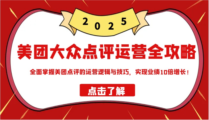 美团大众点评运营全攻略2025，全面掌握美团点评的运营逻辑与技巧，实现业绩10倍增长！-立业有术