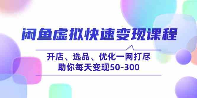 闲鱼虚拟快速变现课程，开店、选品、优化一网打尽，助你每天变现50-300-立业有术