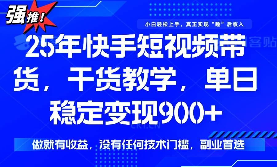 （14373期）25年最新快手短视频带货，单日稳定变现900+，没有技术门槛，做就有收益-立业有术