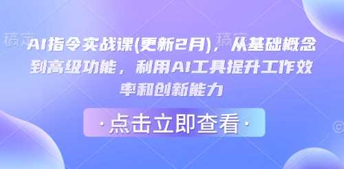 AI指令实战课(更新2月)，从基础概念到高级功能，利用AI工具提升工作效率和创新能力-立业有术