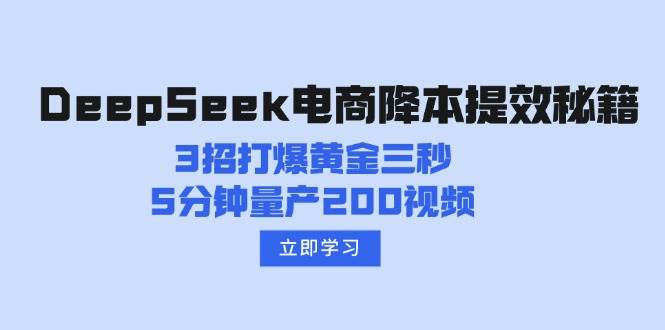 DeepSeek电商降本提效秘籍：3招打爆黄金三秒，5分钟量产200视频-立业有术