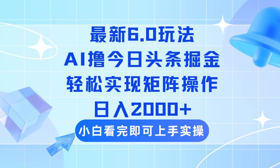 （14386期）今日头条最新6.0玩法，思路简单，复制粘贴，轻松实现矩阵日入2000+-立业有术