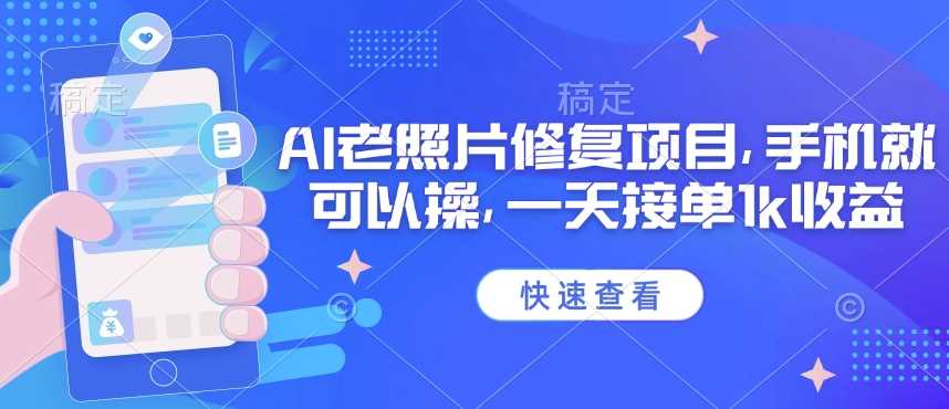 25年最新AI老照片修复项目，手机就可以操，一天接单1k收益-立业有术