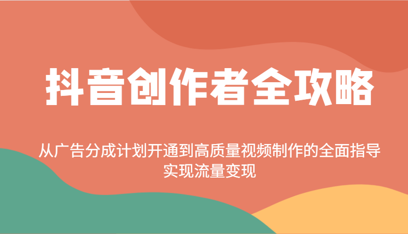 抖音创作者全攻略：从广告分成计划开通到高质量视频制作的全面指导，实现流量变现-立业有术
