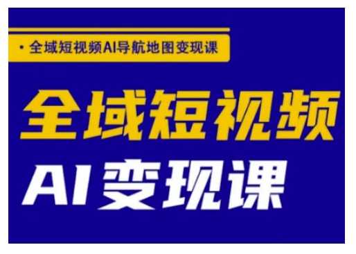 全域短视频AI导航地图变现课，全域短视频AI变现课-立业有术