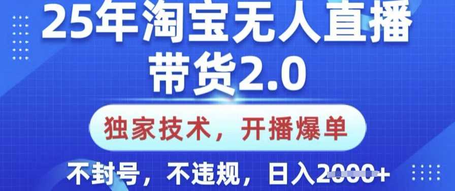 25年淘宝无人直播带货2.0.独家技术，开播爆单，纯小白易上手，不封号，不违规，日入多张【揭秘】-立业有术