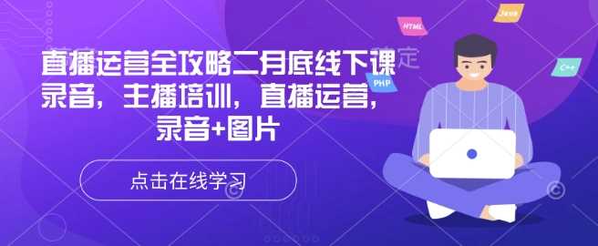 直播运营全攻略二月底线下课录音，主播培训，直播运营，录音+图片-立业有术