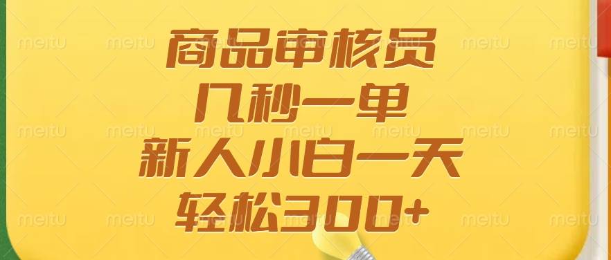 （14393期）商品审核员，几秒一单，多劳多得，新人小白一天轻松300+-立业有术