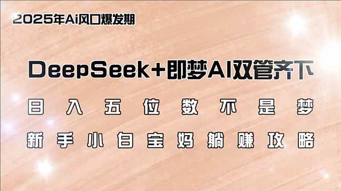 （14396期）日入五位数不是梦，DeepSeek+即梦AI双管齐下，新手小白宝妈躺赚攻略-立业有术