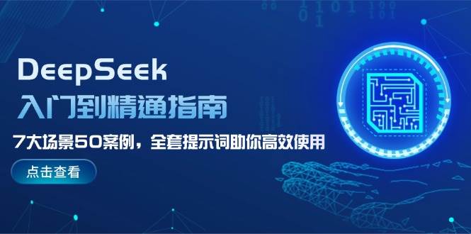 DeepSeek入门到精通指南，7大场景50案例，全套提示词助你高效使用-立业有术