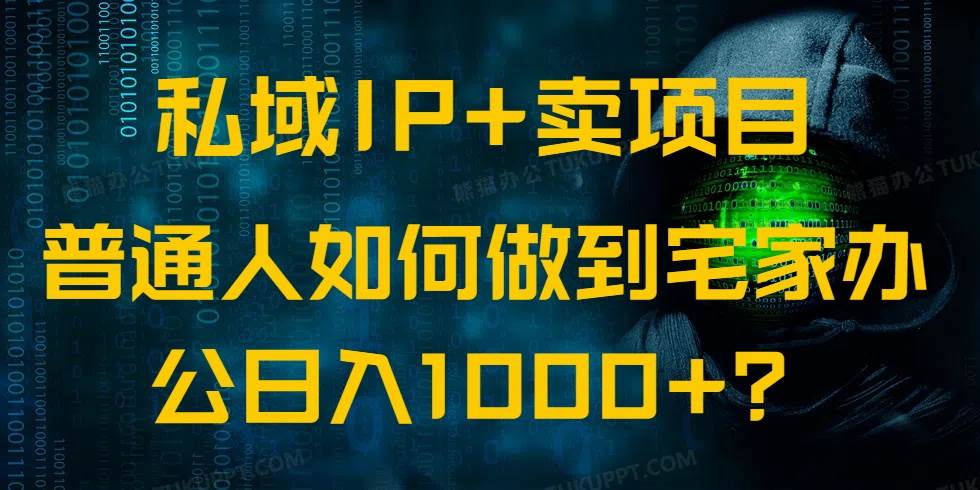 （14400期）私域IP+卖项目，普通人如何做到宅家办公实现日入1000+-立业有术