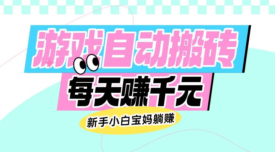 （14402期）老款游戏自动搬砖，每天赚千元，新手小白宝妈躺赚-立业有术